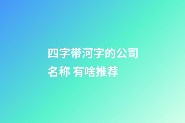 四字带河字的公司名称 有啥推荐-第1张-公司起名-玄机派